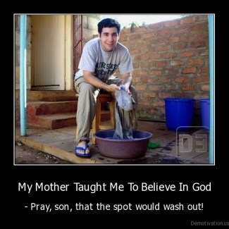 My-Mother-Taught-Me-To-Believe-In-God-Pray-son-that-the-spot-would-wash-out